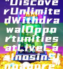 "Discover Unlimited Withdrawal Opportunities at Live Casinos in Singapore"