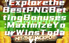 "Explore the Best PNG Betting Bonuses: Maximize Your Wins Today!"