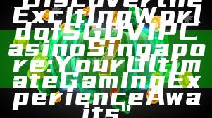 "Discover the Exciting World of SGD VIP Casino Singapore: Your Ultimate Gaming Experience Awaits"